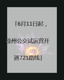 6月11日起，徐州公交试运营开通721路线