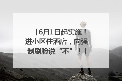 6月1日起实施！进小区住酒店，向强制刷脸说“不”！