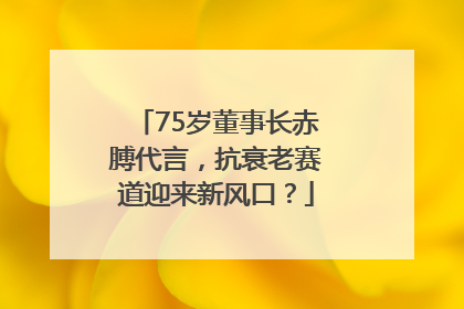75岁董事长赤膊代言，抗衰老赛道迎来新风口？