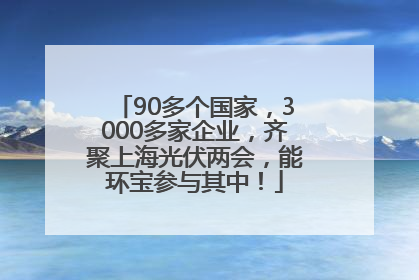 90多个国家，3000多家企业，齐聚上海光伏两会，能环宝参与其中！