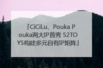 CiCiLu、Pouka Pouka两大IP首秀 52TOYS构建多元自有IP矩阵