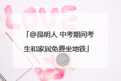 @昆明人 中考期间考生和家属免费坐地铁