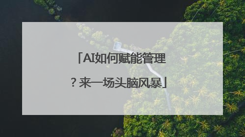 AI如何赋能管理？来一场头脑风暴