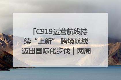 C919运营航线持续“上新” 跨境航线迈出国际化步伐｜两周年“成绩单”梳理↓