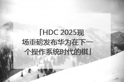 HDC 2025现场重磅发布华为在下一个操作系统时代的棋
